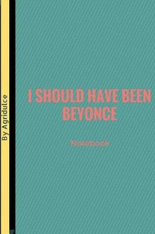 Cover of I Should Have Been Beyonce