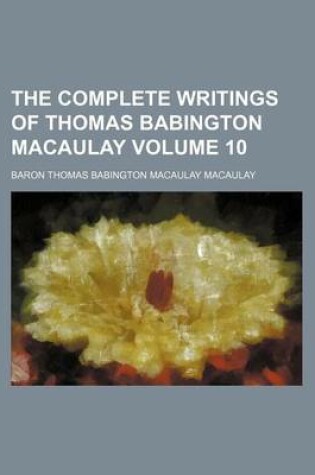 Cover of The Complete Writings of Thomas Babington Macaulay Volume 10