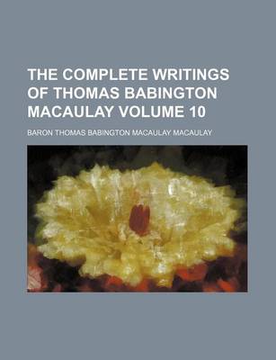 Book cover for The Complete Writings of Thomas Babington Macaulay Volume 10