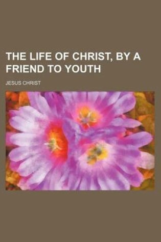 Cover of The Life of Christ, by a Friend to Youth
