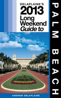 Book cover for Delaplaine's 2013 Long Weekend Guide to Palm Beach