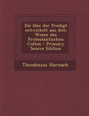 Book cover for Die Idee Der Predigt Entwickelt Aus Dem Wesen Des Protestantischen Cultus