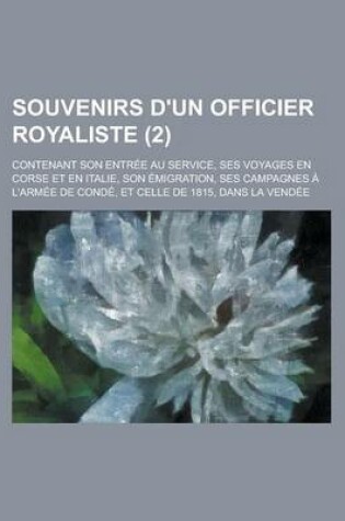 Cover of Souvenirs D'Un Officier Royaliste; Contenant Son Entree Au Service, Ses Voyages En Corse Et En Italie, Son Emigration, Ses Campagnes A L'Armee de Cond