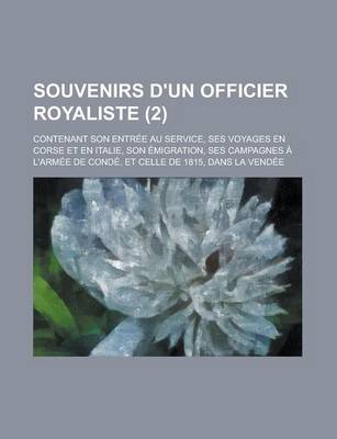 Book cover for Souvenirs D'Un Officier Royaliste; Contenant Son Entree Au Service, Ses Voyages En Corse Et En Italie, Son Emigration, Ses Campagnes A L'Armee de Cond