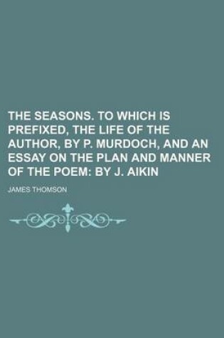Cover of The Seasons. to Which Is Prefixed, the Life of the Author, by P. Murdoch, and an Essay on the Plan and Manner of the Poem; By J. Aikin