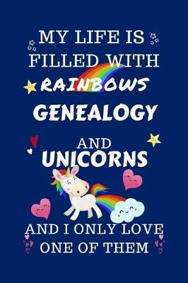 Book cover for My Life Is Filled With Rainbows Genealogy And Unicorns And I Only Love One Of Them