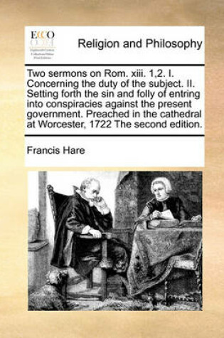 Cover of Two Sermons on Rom. XIII. 1,2. I. Concerning the Duty of the Subject. II. Setting Forth the Sin and Folly of Entring Into Conspiracies Against the Present Government. Preached in the Cathedral at Worcester, 1722 the Second Edition.