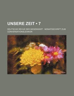 Book cover for Unsere Zeit (7); Deutsche Revue Der Gegenwart Monatsschrift Zum Conversationslexikon