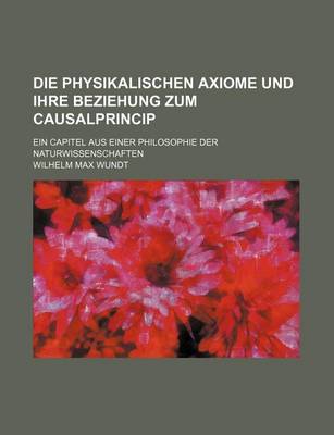 Book cover for Die Physikalischen Axiome Und Ihre Beziehung Zum Causalprincip; Ein Capitel Aus Einer Philosophie Der Naturwissenschaften