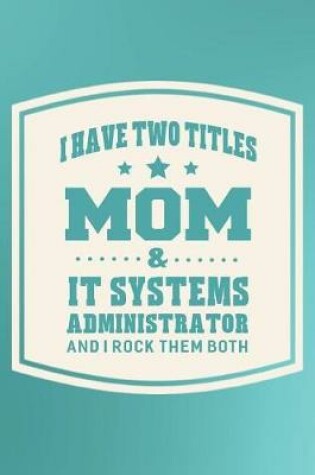 Cover of I Have Two Titles Mom & It Systems Administrator And I Rock Them Both