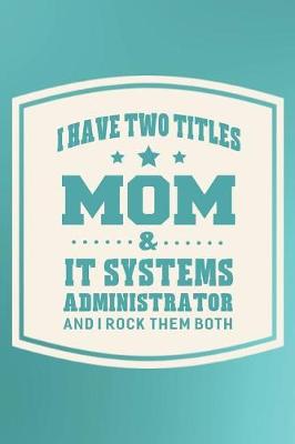 Book cover for I Have Two Titles Mom & It Systems Administrator And I Rock Them Both