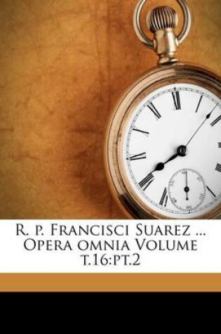 Cover of R. P. Francisci Suarez ... Opera Omnia Volume T.16