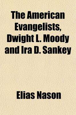 Book cover for The American Evangelists, Dwight L. Moody and IRA D. Sankey; With an Account of Their Work in England and America and a Sketch of the Lives of P. P. Bliss and Dr. Eben Tourja(c)E