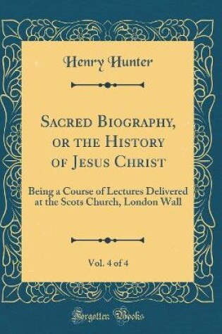 Cover of Sacred Biography, or the History of Jesus Christ, Vol. 4 of 4