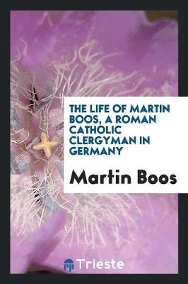 Book cover for The Life of Martin Boos, a Roman Catholic Clergyman in Germany