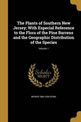 Cover of The Plants of Southern New Jersey; With Especial Reference to the Flora of the Pine Barrens and the Geographic Distribution of the Species; Volume 1