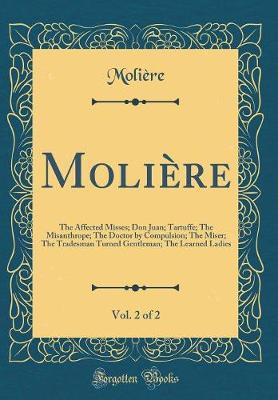 Book cover for Molière, Vol. 2 of 2: The Affected Misses; Don Juan; Tartuffe; The Misanthrope; The Doctor by Compulsion; The Miser; The Tradesman Turned Gentleman; The Learned Ladies (Classic Reprint)