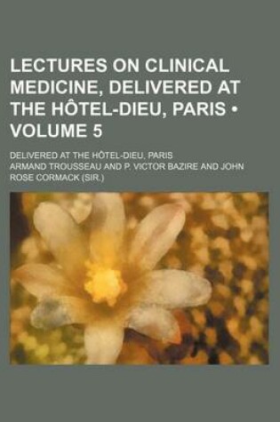 Cover of Lectures on Clinical Medicine, Delivered at the Hotel-Dieu, Paris (Volume 5); Delivered at the Hotel-Dieu, Paris