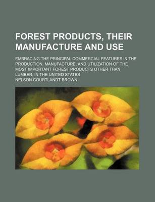 Book cover for Forest Products, Their Manufacture and Use; Embracing the Principal Commercial Features in the Production, Manufacture, and Utilization of the Most Important Forest Products Other Than Lumber, in the United States