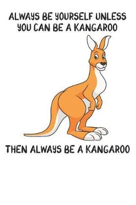 Book cover for Always Be Yourself Unless You Can Be A Kangaroo Then Always Be A Kangaroo