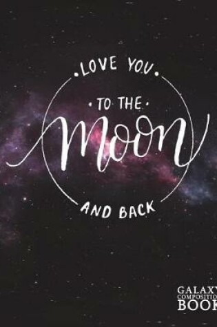 Cover of Love You to the Moon and Back Galaxy Composition Book