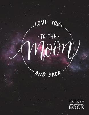 Cover of Love You to the Moon and Back Galaxy Composition Book