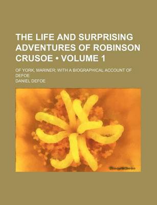 Book cover for The Life and Surprising Adventures of Robinson Crusoe (Volume 1); Of York, Mariner with a Biographical Account of Defoe