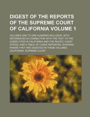 Book cover for Digest of the Reports of the Supreme Court of California Volume 1; Volumes One to One Hundred Inclusive. with References in Connection with the Text to the Cases Cited in California and the Pacific Coast States, and a Table of Cases Reported, Showing Where