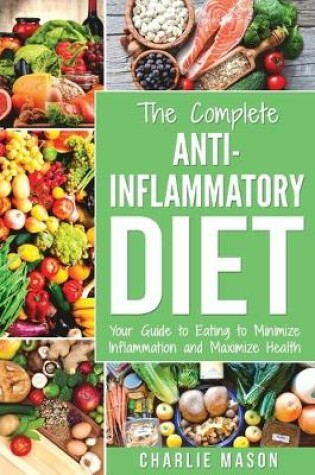 Cover of The Complete Anti Inflammatory Diet: Your Guide to Eating to Minimize Inflammation and Maximize Health