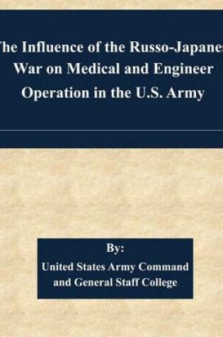 Cover of The Influence of the Russo-Japanese War on Medical and Engineer Operation in the U.S. Army