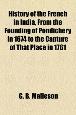 Cover of History of the French in India, from the Founding of Pondichery in 1674 to the Capture of That Place in 1761