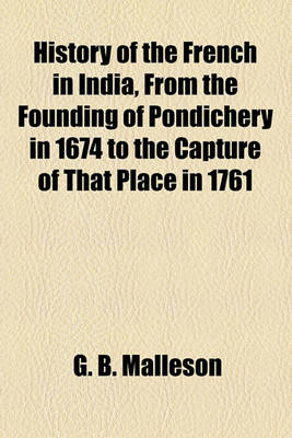 Book cover for History of the French in India, from the Founding of Pondichery in 1674 to the Capture of That Place in 1761