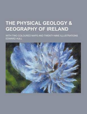 Book cover for The Physical Geology & Geography of Ireland; With Two Coloured Maps and Twenty-Nine Illustrations