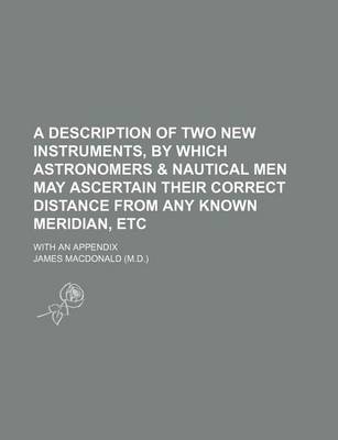 Book cover for A Description of Two New Instruments, by Which Astronomers & Nautical Men May Ascertain Their Correct Distance from Any Known Meridian, Etc; With an Appendix