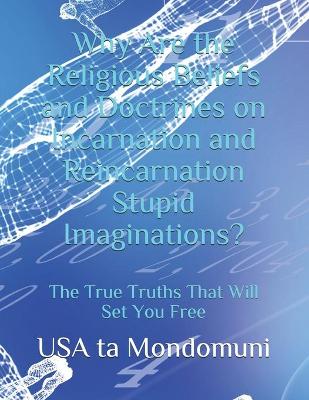 Book cover for Why Are the Religious Beliefs and Doctrines on Incarnation and Reincarnation Stupid Imaginations?