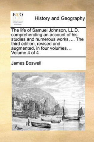 Cover of The Life of Samuel Johnson, LL.D. Comprehending an Account of His Studies and Numerous Works, ... the Third Edition, Revised and Augmented, in Four Volumes. .. Volume 4 of 4