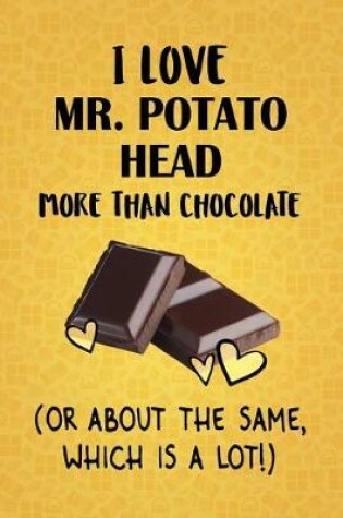 Cover of I Love Mr. Potato Head More Than Chocolate (Or About The Same, Which Is A Lot!)