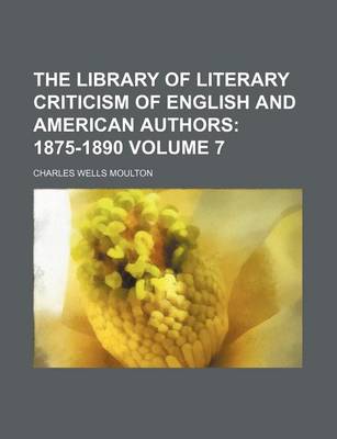 Book cover for The Library of Literary Criticism of English and American Authors Volume 7; 1875-1890