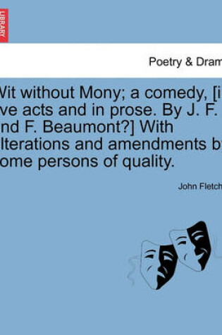 Cover of Wit Without Mony; A Comedy, [In Five Acts and in Prose. by J. F. and F. Beaumont?] with Alterations and Amendments by Some Persons of Quality.