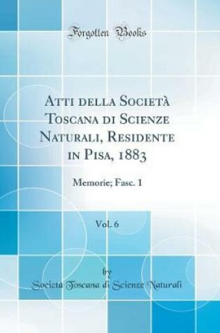 Cover of Atti Della Società Toscana Di Scienze Naturali, Residente in Pisa, 1883, Vol. 6