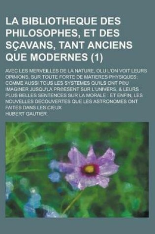 Cover of La Bibliotheque Des Philosophes, Et Des Scavans, Tant Anciens Que Modernes; Avec Les Merveilles de La Nature, Olu L'On Voit Leurs Opinions, Sur Toute