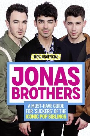 Cover of Jonas Brothers: 100% Unofficial – A Must-Have Guide for Fans of the Iconic Pop Siblings