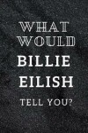 Book cover for What Would Billie Eilish Tell You?