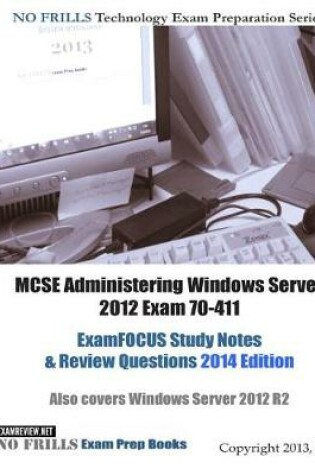 Cover of MCSE Administering Windows Server 2012 Exam 70-411 ExamFOCUS Study Notes & Review Questions 2014 Edition