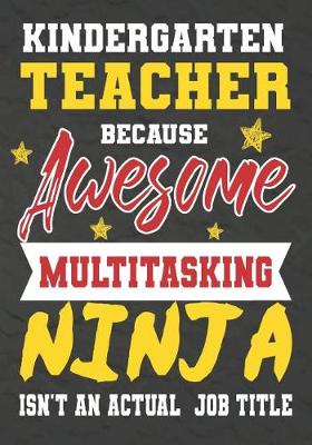 Book cover for Kindergarten Teacher Because Awesome Multitasking Ninja Isn't An Actual Job Title