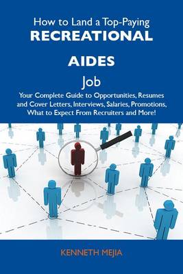 Book cover for How to Land a Top-Paying Recreational Aides Job: Your Complete Guide to Opportunities, Resumes and Cover Letters, Interviews, Salaries, Promotions, What to Expect from Recruiters and More