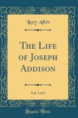 Cover of The Life of Joseph Addison, Vol. 1 of 2 (Classic Reprint)