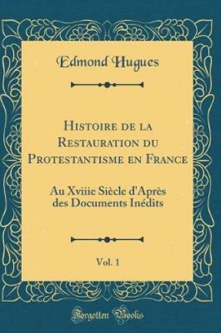 Cover of Histoire de la Restauration du Protestantisme en France, Vol. 1: Au Xviiie Siècle d'Après des Documents Inédits (Classic Reprint)