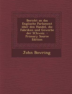 Book cover for Bericht an Das Englische Parlament Uber Den Handel, Die Fabriken Und Gewerbe Der Schweiz. - Primary Source Edition