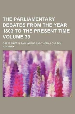 Cover of The Parliamentary Debates from the Year 1803 to the Present Time Volume 39